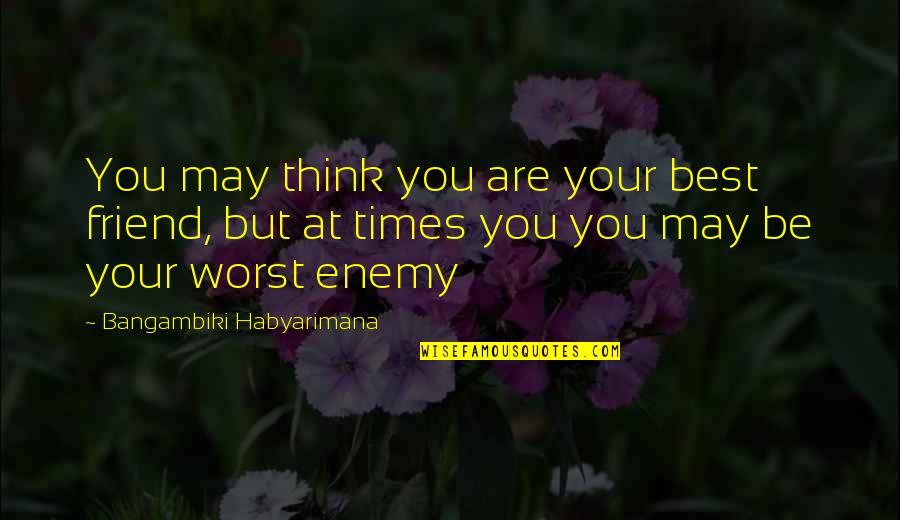 At Your Worst Quotes By Bangambiki Habyarimana: You may think you are your best friend,