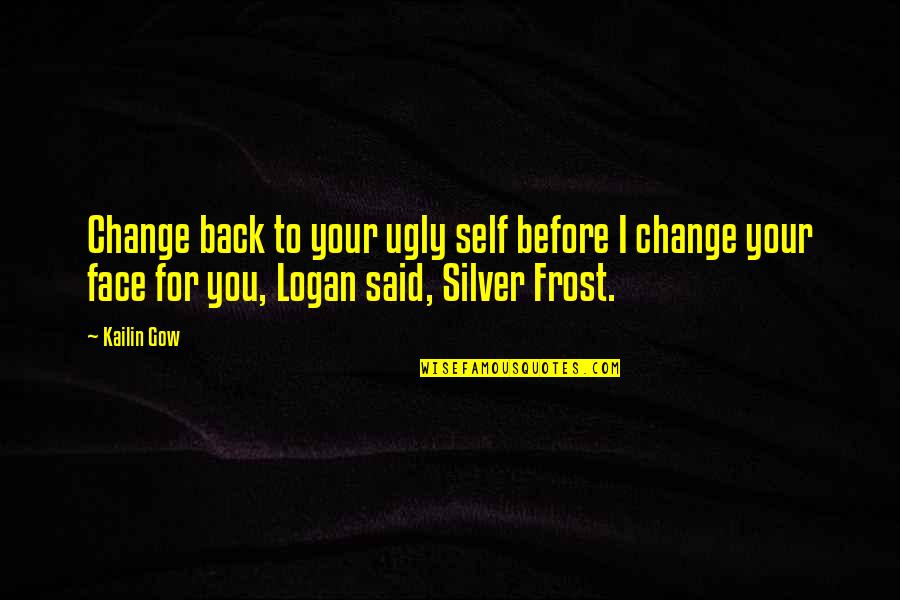 At17387 Quotes By Kailin Gow: Change back to your ugly self before I