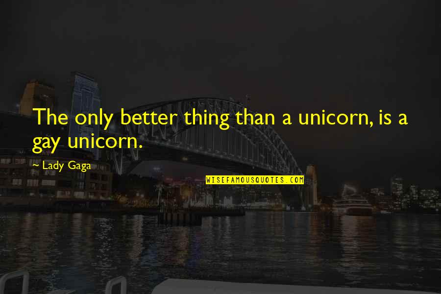 At4all Quotes By Lady Gaga: The only better thing than a unicorn, is