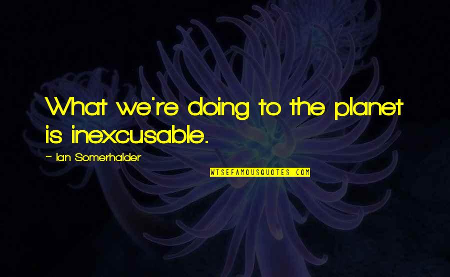 Ata Karate Quotes By Ian Somerhalder: What we're doing to the planet is inexcusable. Ata Karate Quotes By Ian Somerhalder: What we're doing to the planet is inexcusable.