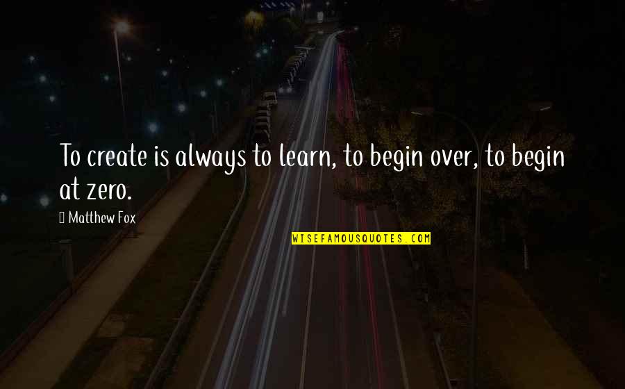 Ataata Quotes By Matthew Fox: To create is always to learn, to begin