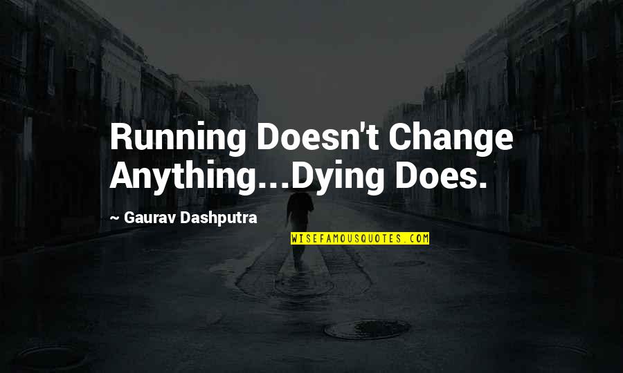 Atabek Koleji Quotes By Gaurav Dashputra: Running Doesn't Change Anything...Dying Does.