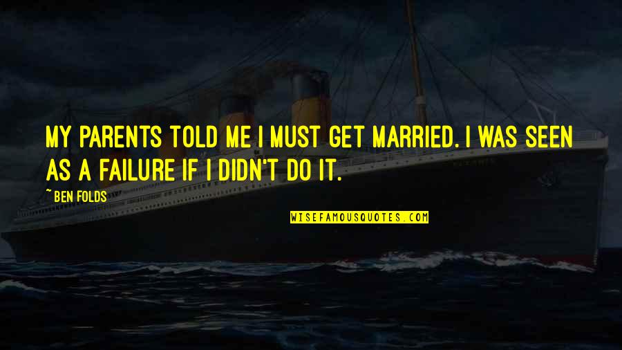 Atabey Goddess Quotes By Ben Folds: My parents told me I must get married.