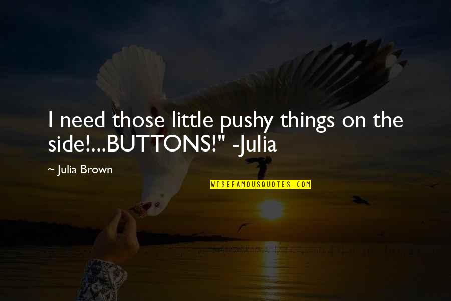 Atacul Piatra Quotes By Julia Brown: I need those little pushy things on the