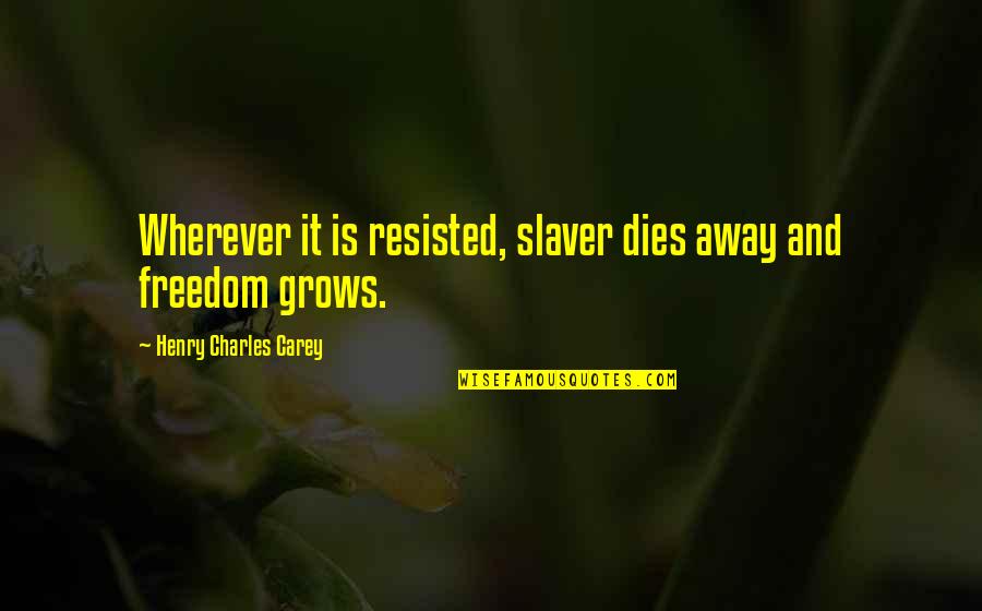 Atago Quotes By Henry Charles Carey: Wherever it is resisted, slaver dies away and