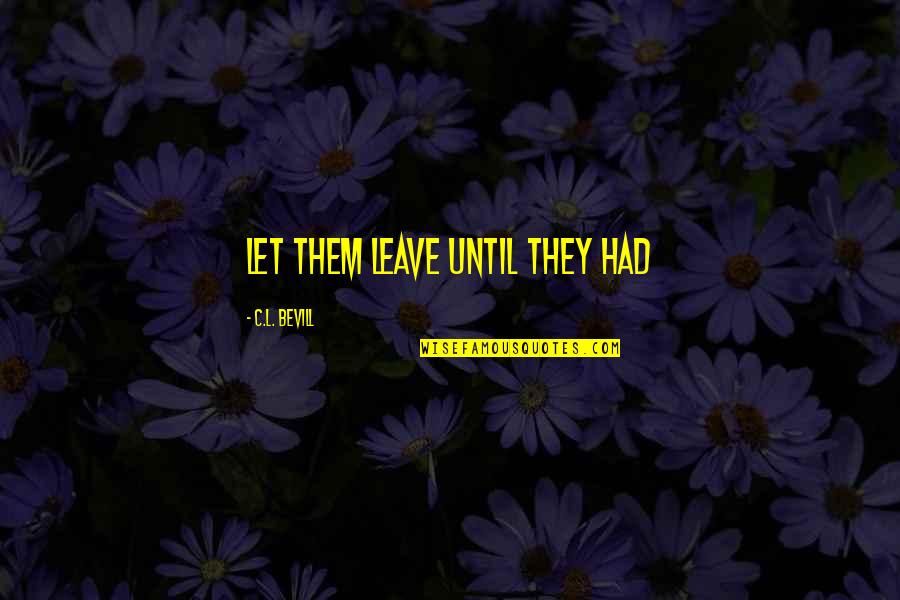Atalar Mesleki Quotes By C.L. Bevill: Let them leave until they had Atalar Mesleki Quotes By C.L. Bevill: Let them leave until they had