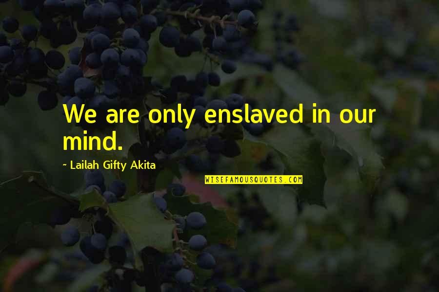 Atalaya Management Quotes By Lailah Gifty Akita: We are only enslaved in our mind. Atalaya Management Quotes By Lailah Gifty Akita: We are only enslaved in our mind.