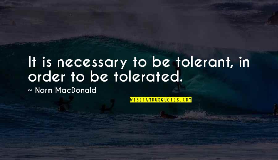 Atalaya Management Quotes By Norm MacDonald: It is necessary to be tolerant, in order Atalaya Management Quotes By Norm MacDonald: It is necessary to be tolerant, in order
