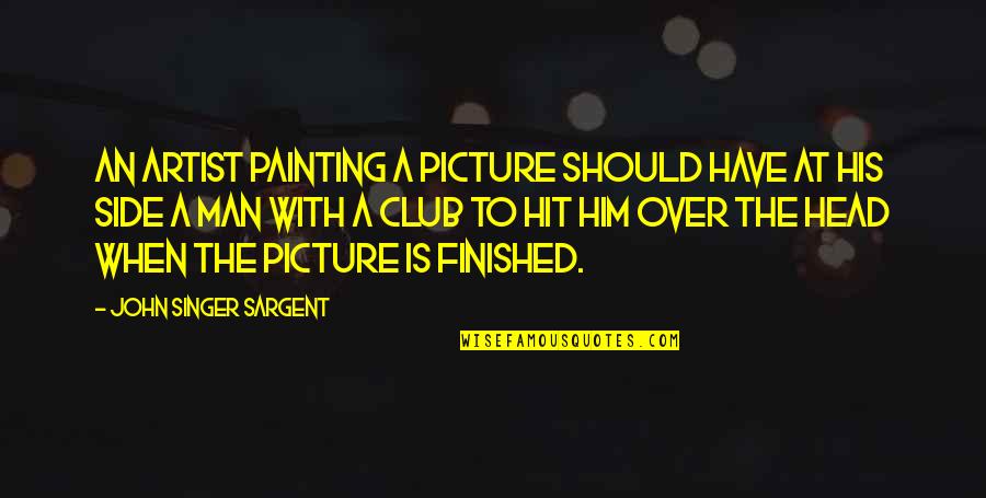 Atalet Moment Quotes By John Singer Sargent: An artist painting a picture should have at Atalet Moment Quotes By John Singer Sargent: An artist painting a picture should have at