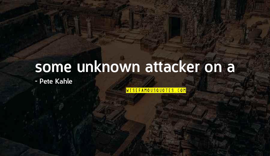 Ataleti Quotes By Pete Kahle: some unknown attacker on a Ataleti Quotes By Pete Kahle: some unknown attacker on a