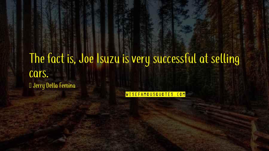 Ataletotellmt Quotes By Jerry Della Femina: The fact is, Joe Isuzu is very successful Ataletotellmt Quotes By Jerry Della Femina: The fact is, Joe Isuzu is very successful