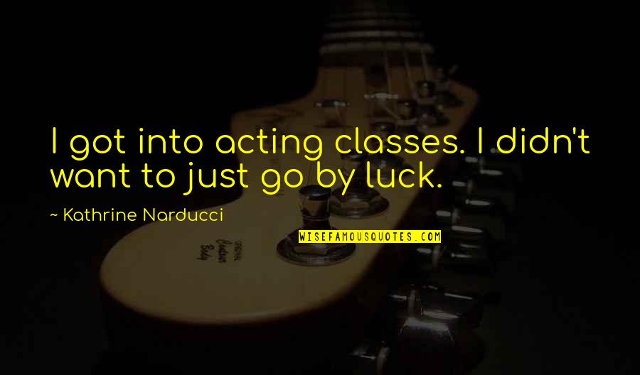 Atalian Quotes By Kathrine Narducci: I got into acting classes. I didn't want Atalian Quotes By Kathrine Narducci: I got into acting classes. I didn't want