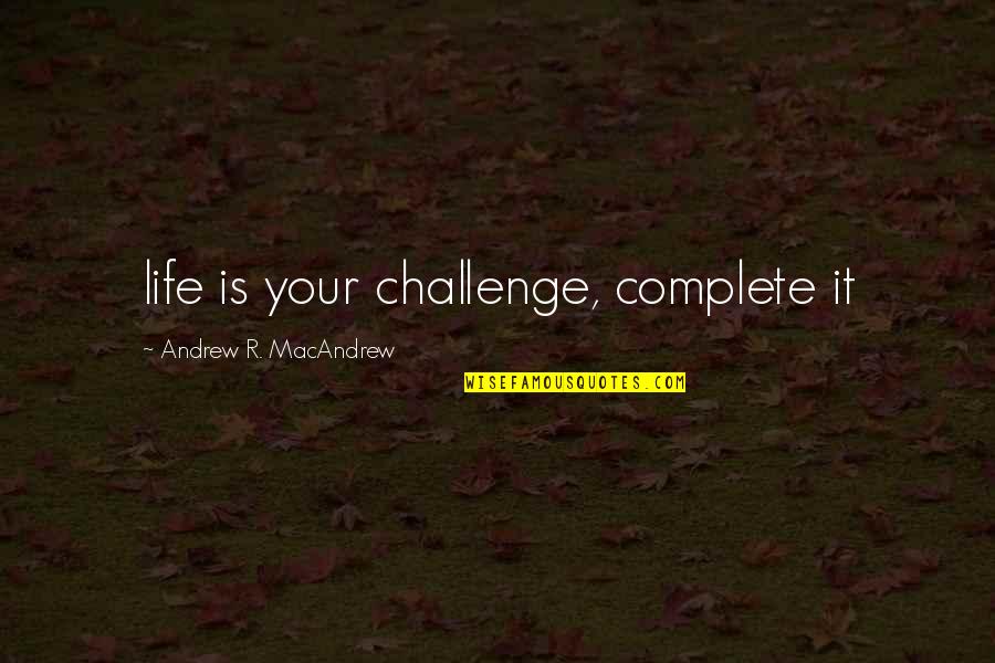 Atall Quotes By Andrew R. MacAndrew: life is your challenge, complete it