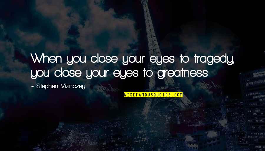 Atama My Quotes By Stephen Vizinczey: When you close your eyes to tragedy, you Atama My Quotes By Stephen Vizinczey: When you close your eyes to tragedy, you