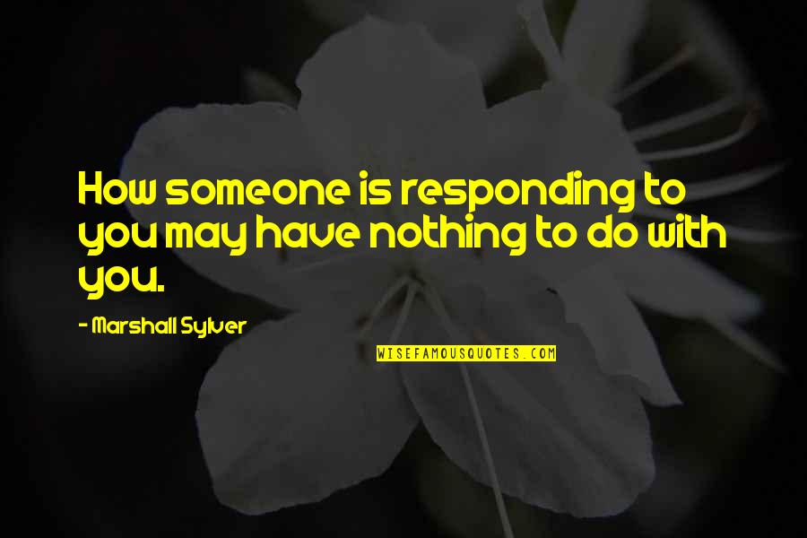 Atan Quotes By Marshall Sylver: How someone is responding to you may have