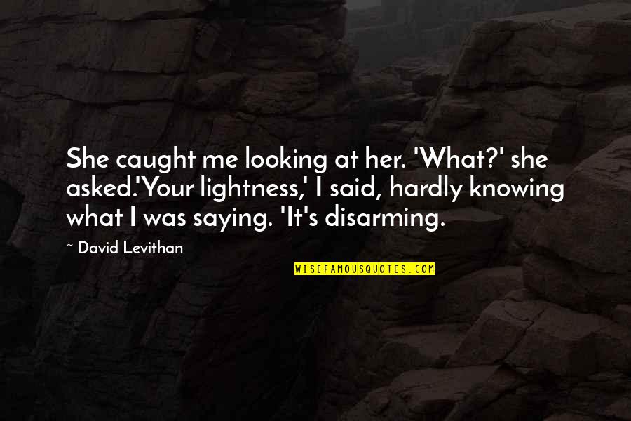 Atanacio Hernandez Quotes By David Levithan: She caught me looking at her. 'What?' she Atanacio Hernandez Quotes By David Levithan: She caught me looking at her. 'What?' she