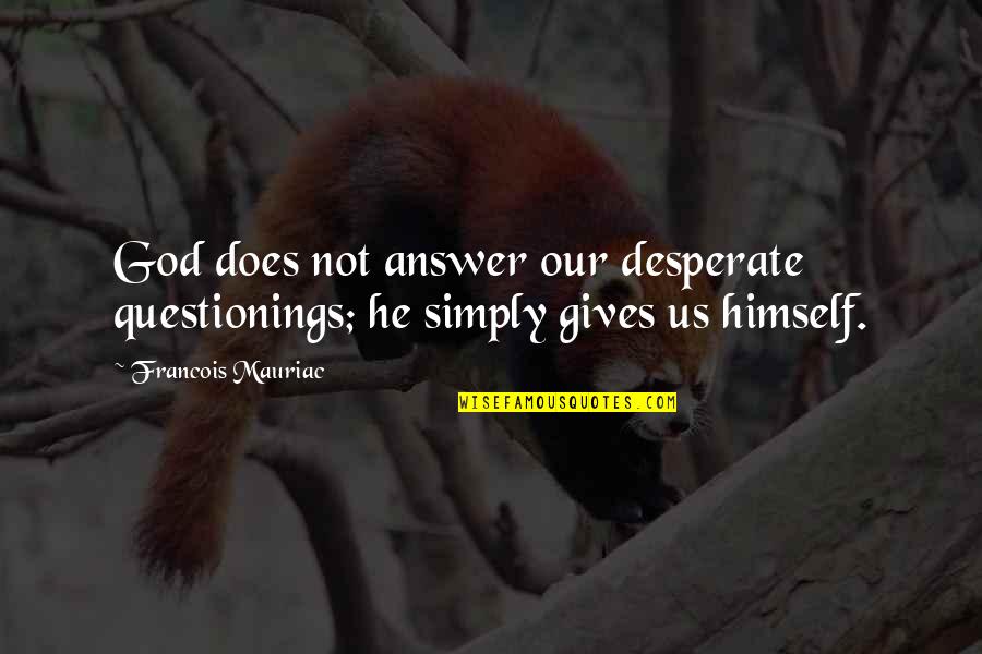 Atanacio Hernandez Quotes By Francois Mauriac: God does not answer our desperate questionings; he Atanacio Hernandez Quotes By Francois Mauriac: God does not answer our desperate questionings; he