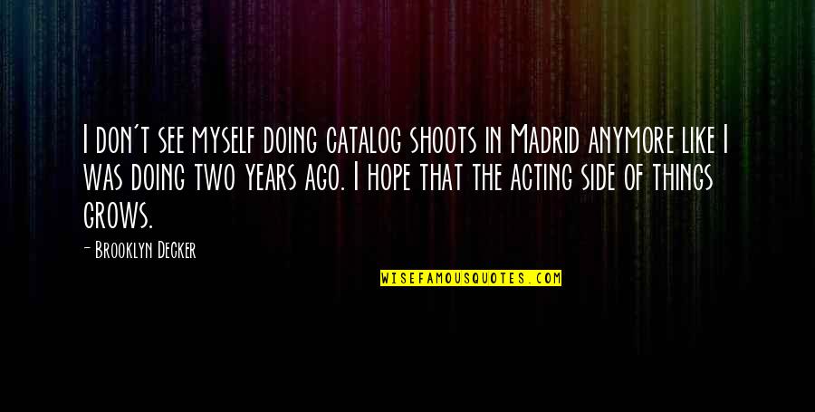 Atanasoaie Dumitru Quotes By Brooklyn Decker: I don't see myself doing catalog shoots in Atanasoaie Dumitru Quotes By Brooklyn Decker: I don't see myself doing catalog shoots in