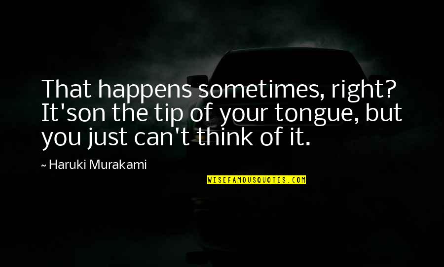 Atanasoaie Dumitru Quotes By Haruki Murakami: That happens sometimes, right? It'son the tip of Atanasoaie Dumitru Quotes By Haruki Murakami: That happens sometimes, right? It'son the tip of
