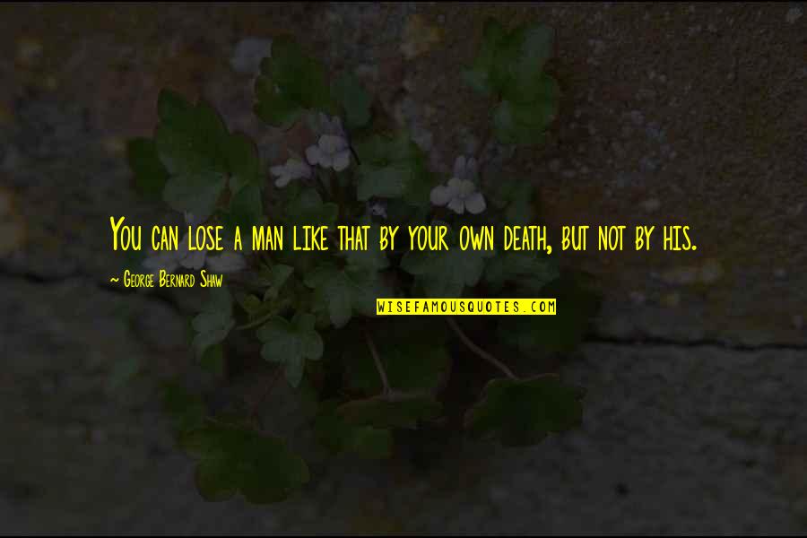 Atanasovski Mesara Quotes By George Bernard Shaw: You can lose a man like that by Atanasovski Mesara Quotes By George Bernard Shaw: You can lose a man like that by
