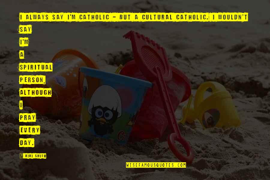 Atangana Abdon Quotes By Kiki Smith: I always say I'm Catholic - but a Atangana Abdon Quotes By Kiki Smith: I always say I'm Catholic - but a