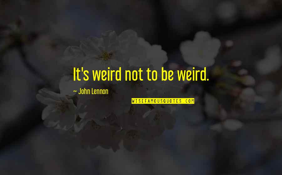 Atanor Nocte Quotes By John Lennon: It's weird not to be weird. Atanor Nocte Quotes By John Lennon: It's weird not to be weird.