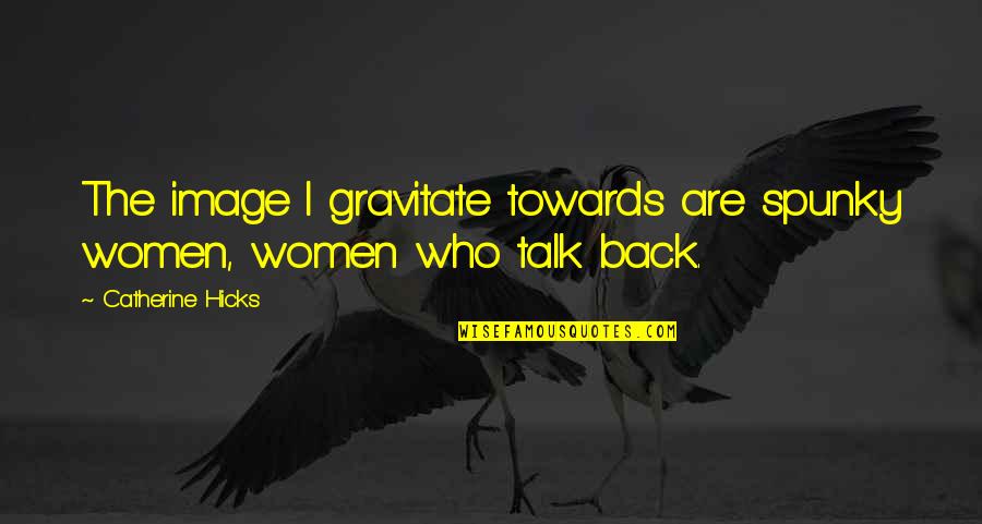 Ataque A Los Titanes Quotes By Catherine Hicks: The image I gravitate towards are spunky women, Ataque A Los Titanes Quotes By Catherine Hicks: The image I gravitate towards are spunky women,