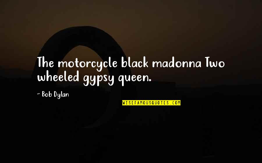 Ataques Em Quotes By Bob Dylan: The motorcycle black madonna Two wheeled gypsy queen.