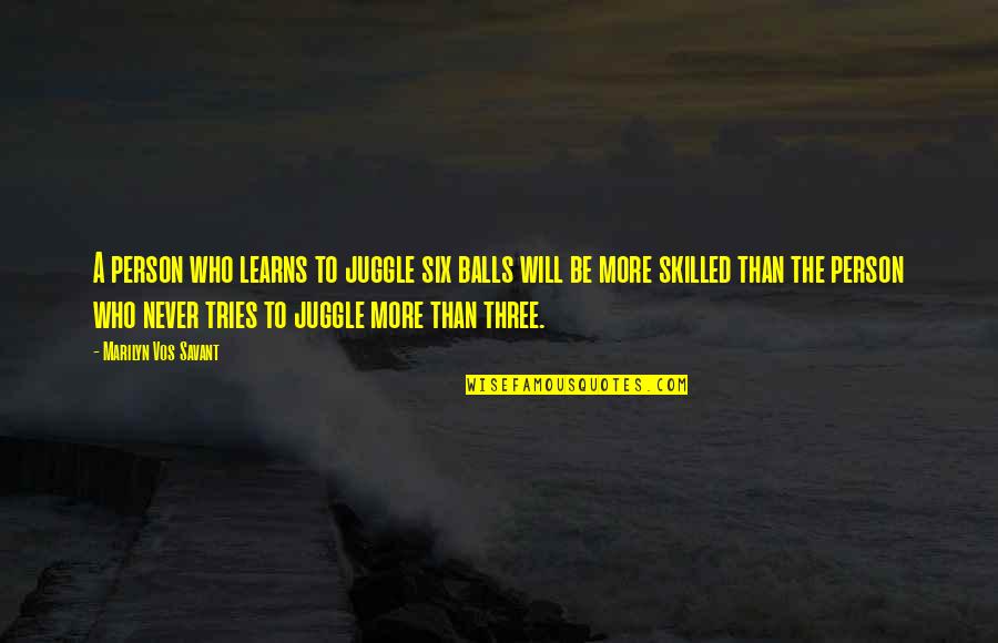 Ataraxia Albion Quotes By Marilyn Vos Savant: A person who learns to juggle six balls Ataraxia Albion Quotes By Marilyn Vos Savant: A person who learns to juggle six balls