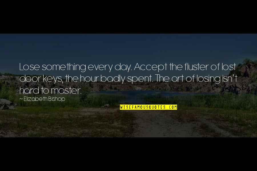 Atardecer Quotes By Elizabeth Bishop: Lose something every day. Accept the fluster of Atardecer Quotes By Elizabeth Bishop: Lose something every day. Accept the fluster of