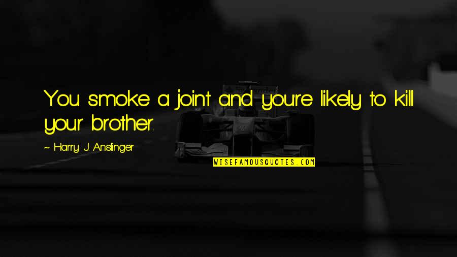 Ataria Media Quotes By Harry J. Anslinger: You smoke a joint and you're likely to Ataria Media Quotes By Harry J. Anslinger: You smoke a joint and you're likely to