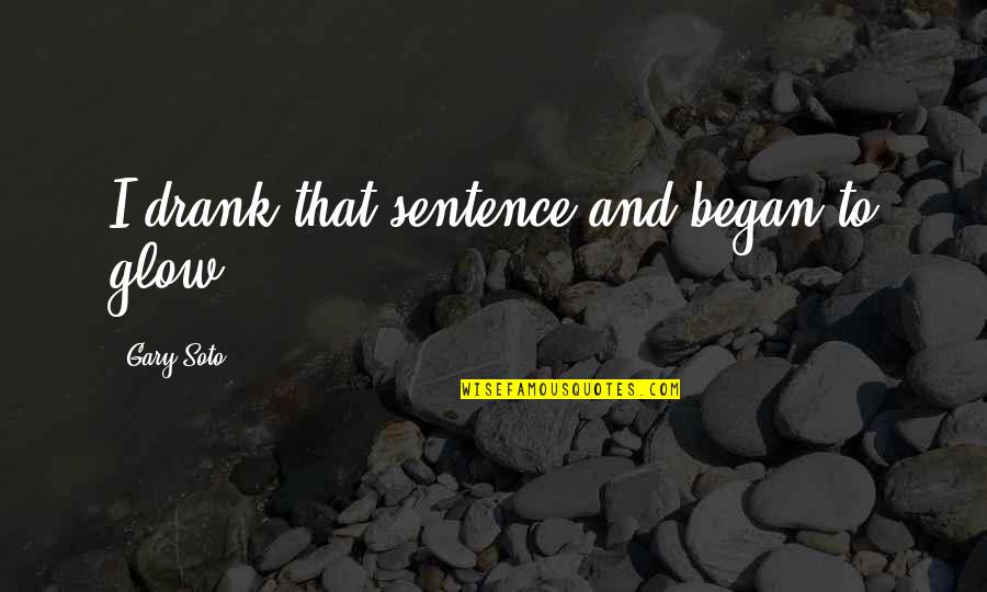 Atarian Quotes By Gary Soto: I drank that sentence and began to glow.