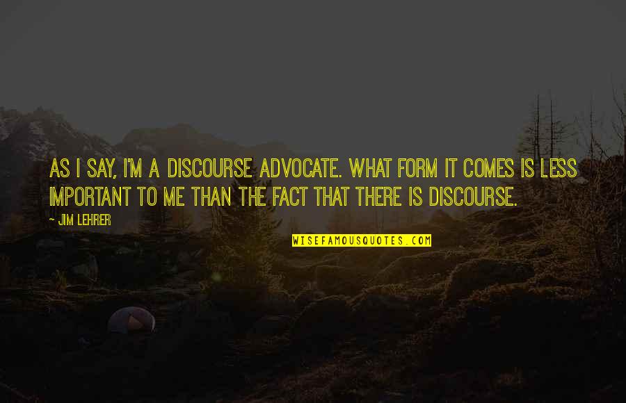 Ataru Hori Quotes By Jim Lehrer: As I say, I'm a discourse advocate. What Ataru Hori Quotes By Jim Lehrer: As I say, I'm a discourse advocate. What