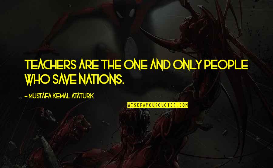 Ataturk Education Quotes By Mustafa Kemal Ataturk: Teachers are the one and only people who