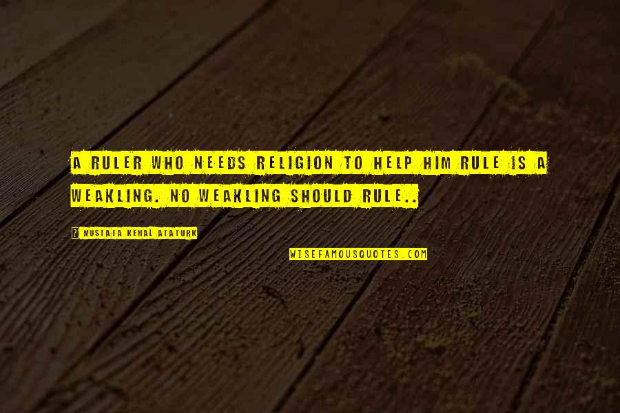 Ataturk Quotes By Mustafa Kemal Ataturk: A ruler who needs religion to help him Ataturk Quotes By Mustafa Kemal Ataturk: A ruler who needs religion to help him