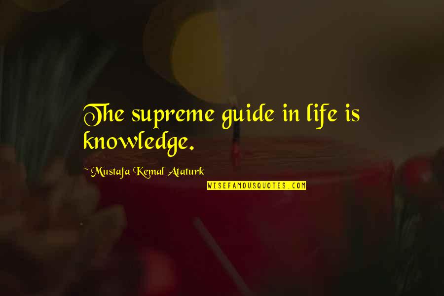 Ataturk Quotes By Mustafa Kemal Ataturk: The supreme guide in life is knowledge.