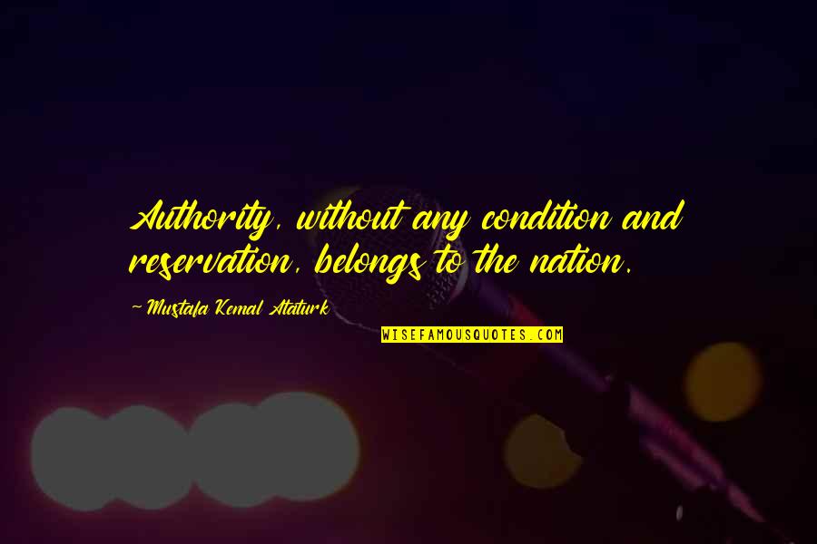 Ataturk's Quotes By Mustafa Kemal Ataturk: Authority, without any condition and reservation, belongs to