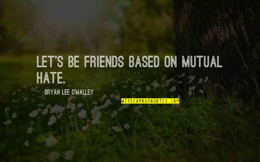 Ataviada Quotes By Bryan Lee O'Malley: Let's be friends based on mutual hate. Ataviada Quotes By Bryan Lee O'Malley: Let's be friends based on mutual hate.