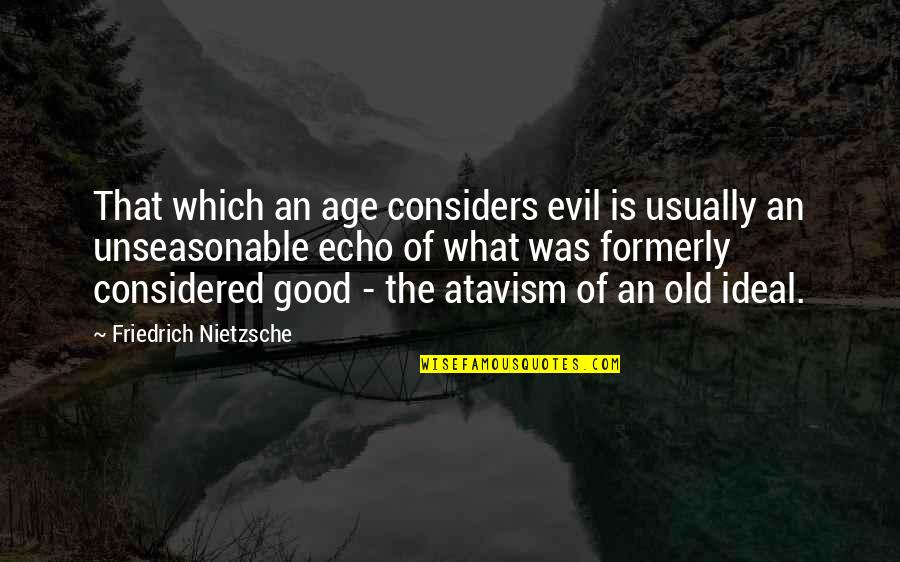Atavism Quotes By Friedrich Nietzsche: That which an age considers evil is usually
