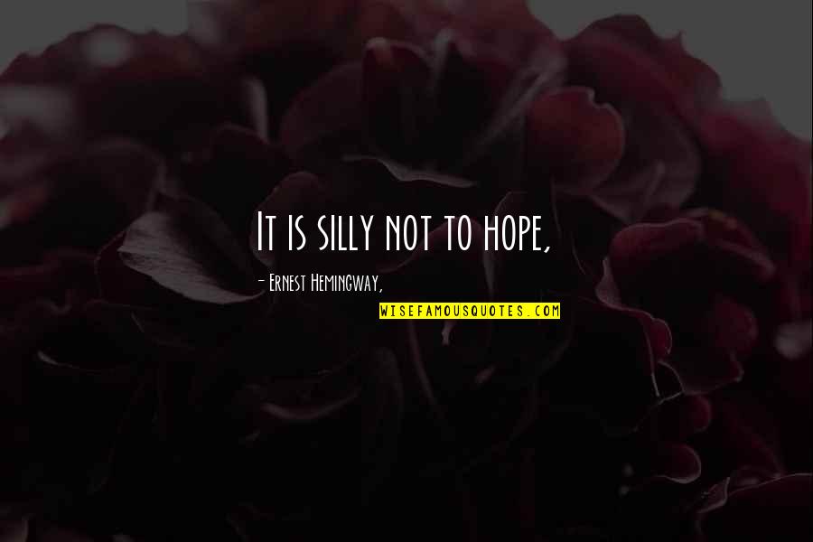 Atavistic Nativism Quotes By Ernest Hemingway,: It is silly not to hope,