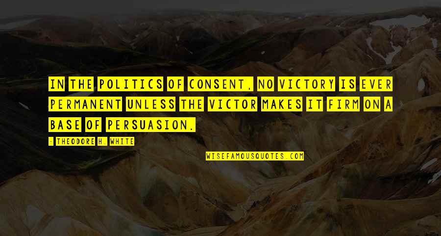 Atavistic Quotes By Theodore H. White: In the politics of consent, no victory is