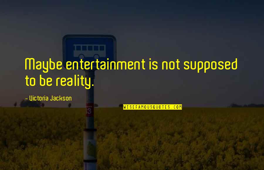 Atayal Tribe Quotes By Victoria Jackson: Maybe entertainment is not supposed to be reality.