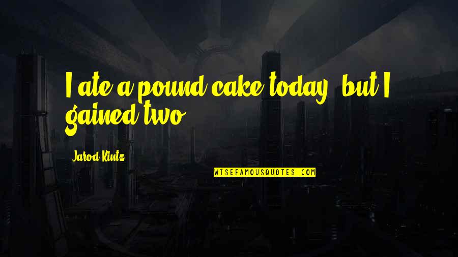 Ate A Quotes By Jarod Kintz: I ate a pound cake today, but I