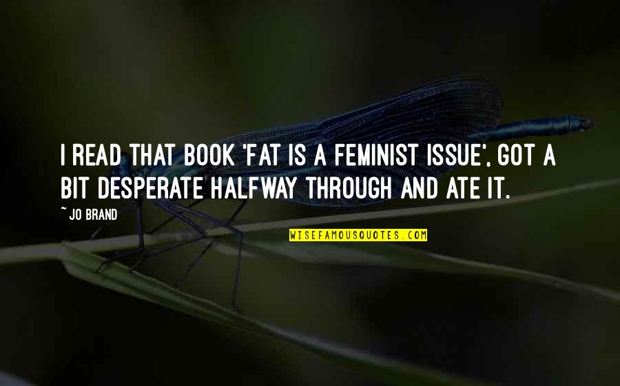 Ate A Quotes By Jo Brand: I read that book 'Fat is a Feminist