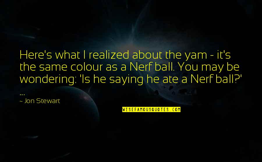 Ate A Quotes By Jon Stewart: Here's what I realized about the yam -