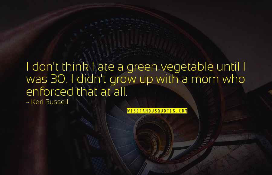 Ate A Quotes By Keri Russell: I don't think I ate a green vegetable