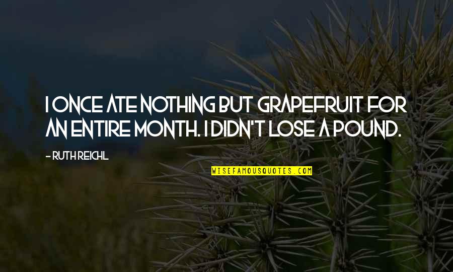 Ate A Quotes By Ruth Reichl: I once ate nothing but grapefruit for an