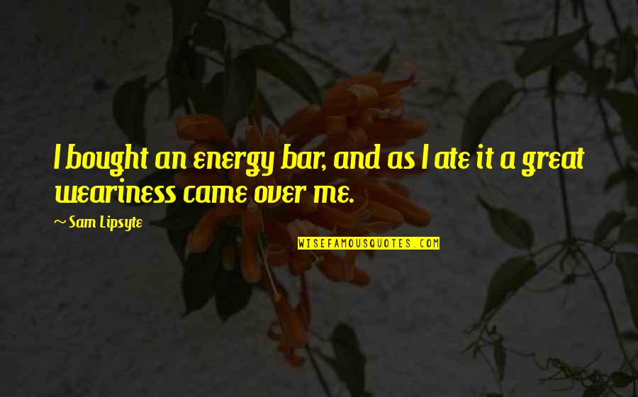Ate A Quotes By Sam Lipsyte: I bought an energy bar, and as I