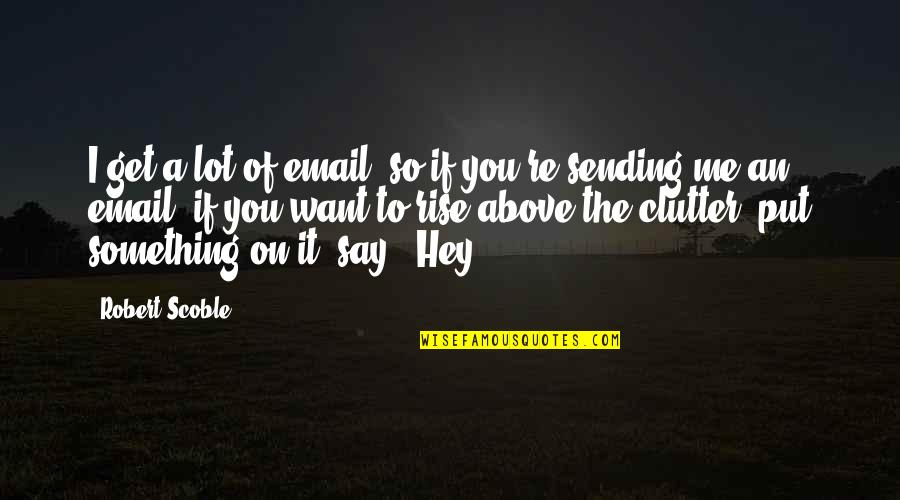 Ate At Kuya Quotes By Robert Scoble: I get a lot of email, so if Ate At Kuya Quotes By Robert Scoble: I get a lot of email, so if