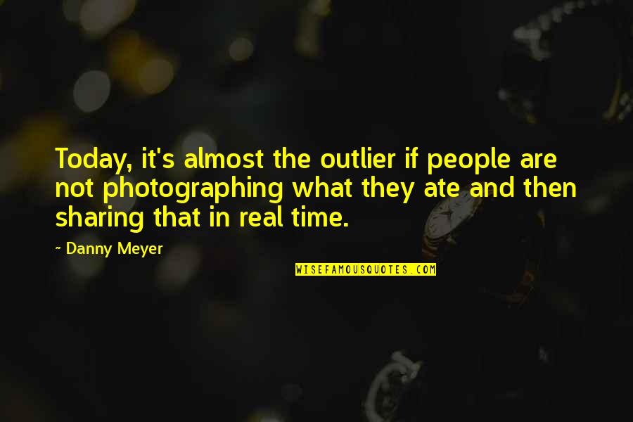 Ate Quotes By Danny Meyer: Today, it's almost the outlier if people are Ate Quotes By Danny Meyer: Today, it's almost the outlier if people are